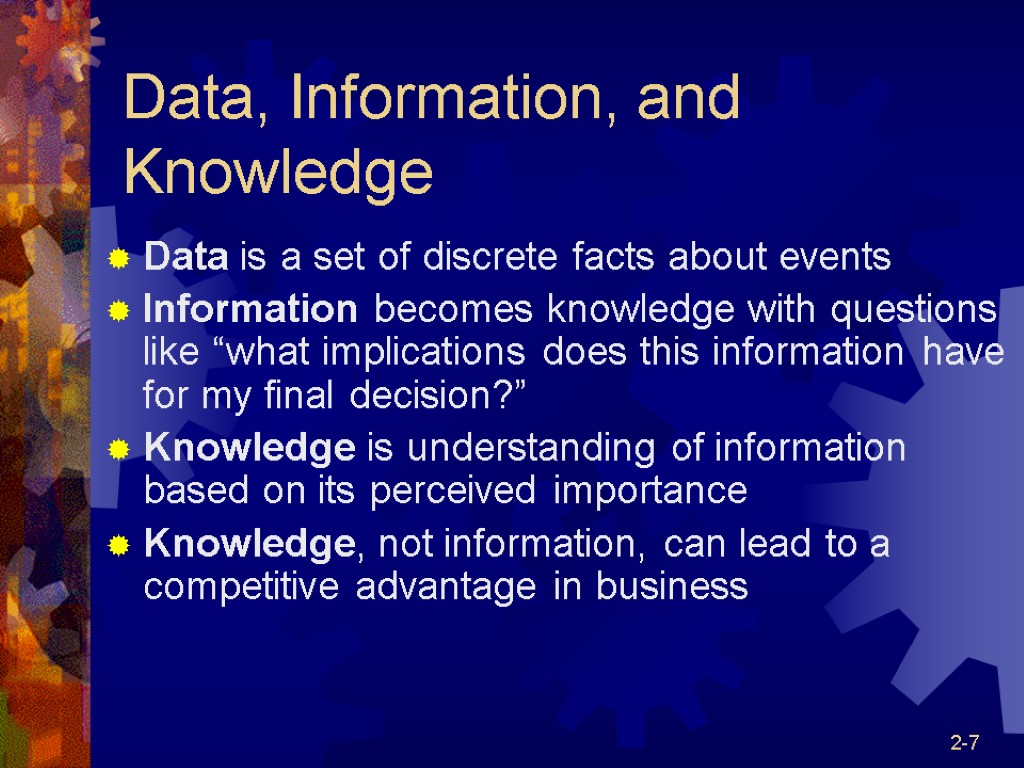 2-7 Data, Information, and Knowledge Data is a set of discrete facts about events
